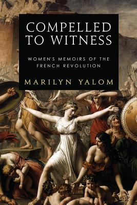 Compelled to Witness: Women's Memoirs of the French Revolution - Marilyn Yalom