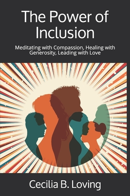 The Power of Inclusion: Meditating with Compassion, Healing with Generosity, Leading with Love - Cecilia B. Loving