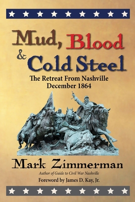 Mud, Blood and Cold Steel: The Retreat from Nashville, December 1864 - Mark Zimmerman
