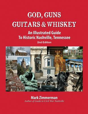 God, Guns, Guitars and Whiskey: An Illustrated Guide to Historic Nashville, Tennessee - Mark Zimmerman