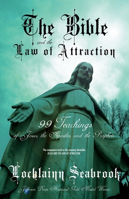 The Bible and the Law of Attraction: 99 Teachings of Jesus, the Apostles, and the Prophets - Lochlainn Seabrook