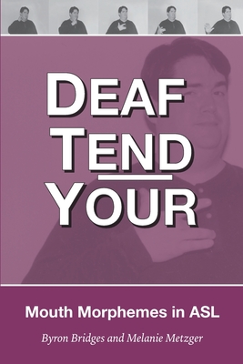 Deaf Tend Your: A Guide to Mouth Morphemes in American Sign Language - Melanie Metzger