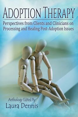 Adoption Therapy: Perspectives from Clients and Clinicians on Processing and Healing Post-Adoption Issues - Laura Dennis
