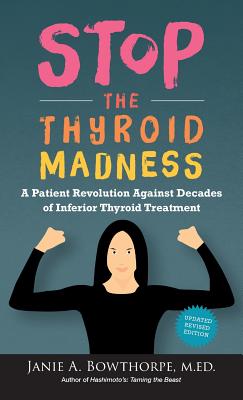 Stop the Thyroid Madness: A Patient Revolution Against Decades of Inferior Thyroid Treatment - Janie A. Bowthorpe