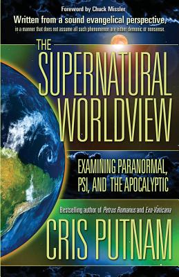 The Supernatural Worldview: Examining Paranormal, Psi, and the Apocalyptic - Cris Putnam