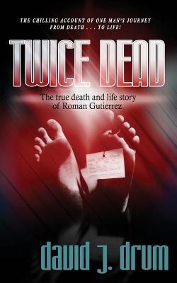 Twice Dead: The True Death and Life Story of Roman Gutierrez - David J. Drum