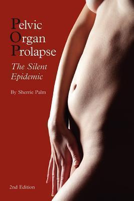 Pelvic Organ Prolapse: The Silent Epidemic - Sherrie J. Palm