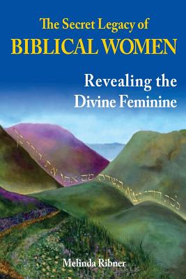 The Secret Legacy of Biblical Women: Revealing the Divine Feminine - Melinda Ribner