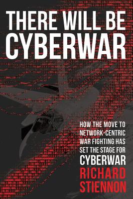There Will Be Cyberwar: How The Move To Network-Centric War Fighting Has Set The Stage For Cyberwar - Richard Stiennon