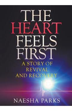 Coperta cărții 'The Heart Feels First: A Story of Revival and Recovery - Naesha Parks'