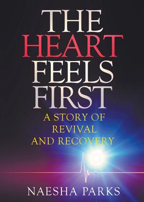 The Heart Feels First: A Story of Revival and Recovery - Naesha Parks