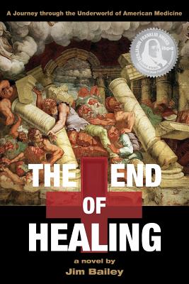 The End of Healing: A Journey Through the Underworld of American Medicine - Jim Bailey