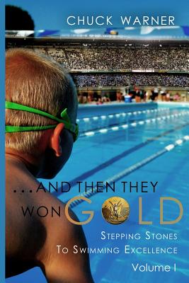 ...and Then They Won Gold: Stepping Stones to Swimming Excellence - Chuck Warner