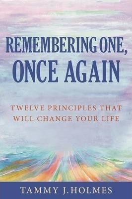 Remembering One, Once Again; Twelve Principles That Will Change Your Life - Tammy J. Holmes