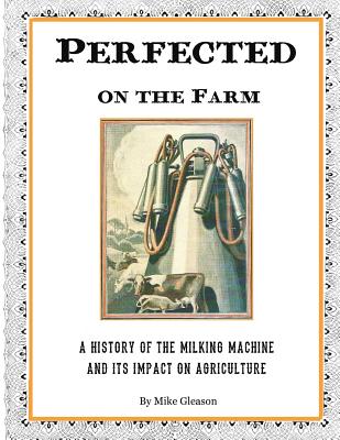 Perfected on the Farm: A History of the Milking Machine in America - Chris Gleason
