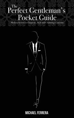 The Perfect Gentleman's Pocket Guide: Modern Secrets to Etiquette, Style, and Charming Charisma - Michael G. Ferrera