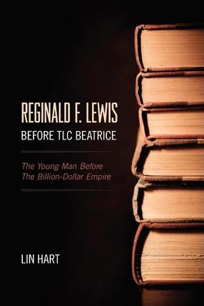 Reginald F. Lewis Before TLC Beatrice: The Young Man Before The Billion-Dollar Empire - Lin Hart