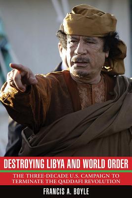 Destroying Libya and World Order: The Three-Decade U.S. Campaign to Terminate the Qaddafi Revolution - Francis A. Boyle