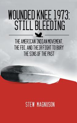 Wounded Knee 1973: Still Bleeding: The American Indian Movement, the FBI, and their Fight to Bury the Sins of the Past - Stew Magnuson