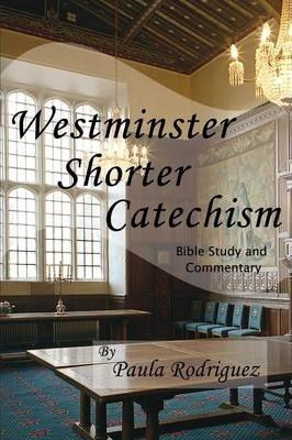 Westminster Shorter Catechism Bible Study and Commentary - Paula Rodriguez