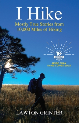 I Hike: Mostly True Stories from 10,000 Miles of Hiking - Lawton Grinter