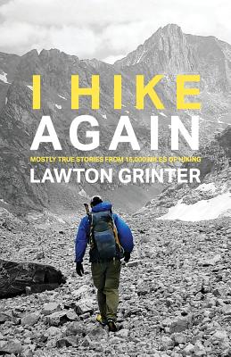 I Hike Again: Mostly True Stories from 15,000 Miles of Hiking - Lawton Grinter