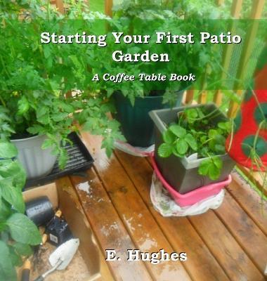 Starting Your First Patio Garden: A Coffee Table Book - E. Hughes