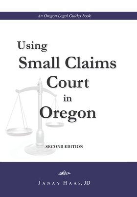 Using Small Claims Court in Oregon, Second Edition: An Oregon Legal Guides Book - Janay A. Haas J. D.