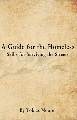 A Guide for the Homeless: Skills for Surviving the Streets - Tobias Moore