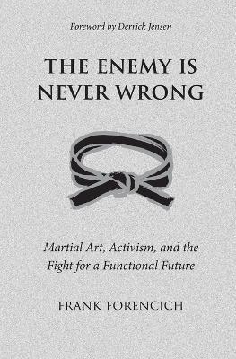 The Enemy is Never Wrong: Martial Art, Activism, and the Fight for a Functional Future - Frank Forencich