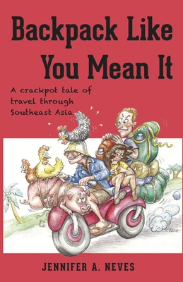 Backpack Like You Mean It: A crackpot tale of travel through Southeast Asia - Jennifer Neves