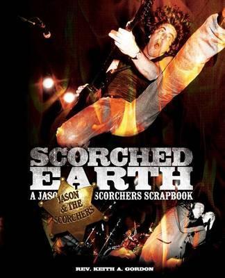 Scorched Earth: A Jason & the Scorchers Scrapbook - Rev Keith A. Gordon