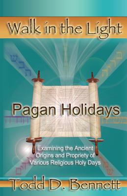 Pagan Holidays: Examining the Ancient Origins and Propriety of Various Religious Holy Days - Todd D. Bennett