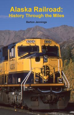 Alaska Railroad: History Through the Miles - Barton Jennings
