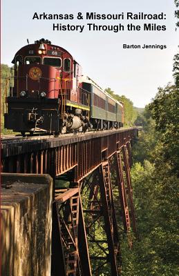 Arkansas & Missouri Railroad: History Through the Miles - Barton Jennings