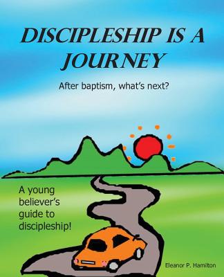 Discipleship Is a Journey: After baptism, what's next? - Eleanor P. Hamilton