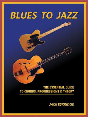 Blues to Jazz: The Essential Guide to Chords, Progression & Theory - Jack Eskridge