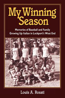 My Winning Season.Memories of Baseball and Family Growing Up Italian in Lockport's West End - Louis Anthony Rosati