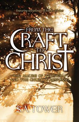 From the Craft to Christ: The Allure of Witchcraft and the Church's Response - S. A. Tower