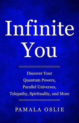 Infinite You: Discover Your Quantum Powers, Parallel Universes, Telepathy, Spirituality, and More - Pamala Oslie