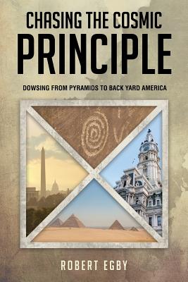 Chasing the Cosmic Principle: Dowsing from Pyramids to Back Yard America - Robert Egby