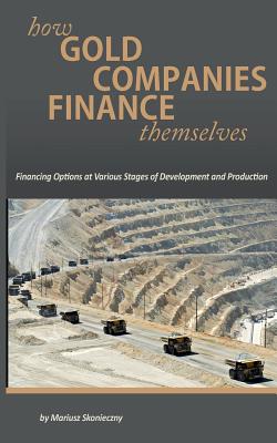 How Gold Companies Finance Themselves: Financing Options at Various Stages of Development and Production - Mariusz Skonieczny