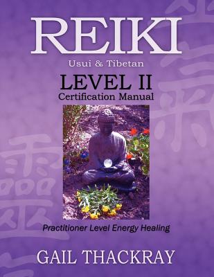 REIKI, Usui & Tibetan, Level II Certification Manual, Practitioner Level Energy Healing - Gail Thackray