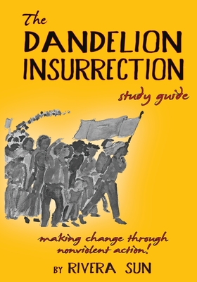 The Dandelion Insurrection Study Guide: - making change through nonviolent action - - Rivera Sun