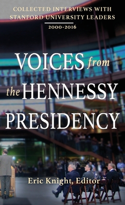 Voices from the Hennessy Presidency: Collected Interviews with Stanford University Leaders, 2000-2016 - Eric Knight