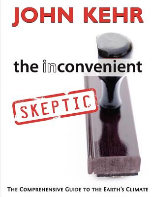 The Inconvenient Skeptic: The Comprehensive Guide to the Earth's Climate - John H. Kehr