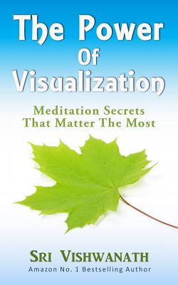 The Power of Visualization: Meditation Secrets That Matter the Most - Sri Vishwanath