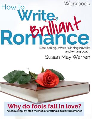 How to Write a Brilliant Romance Workbook: The easy step-by-step method on crafting a powerful romance - Susan May Warren
