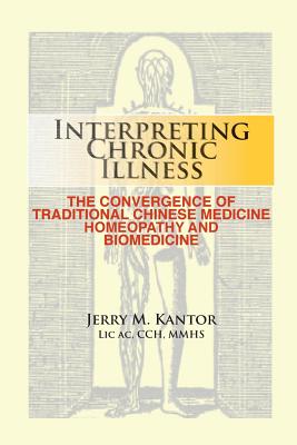 Interpreting Chronic Illness: : The Convergence of Traditional Chinese Medicine, Homeopathy, and Biomedicine - Jerry M. Kantor