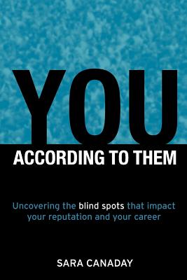 You - According to Them: Uncovering the Blind Spots That Impact Your Reputation and Your Career - Sara Canaday